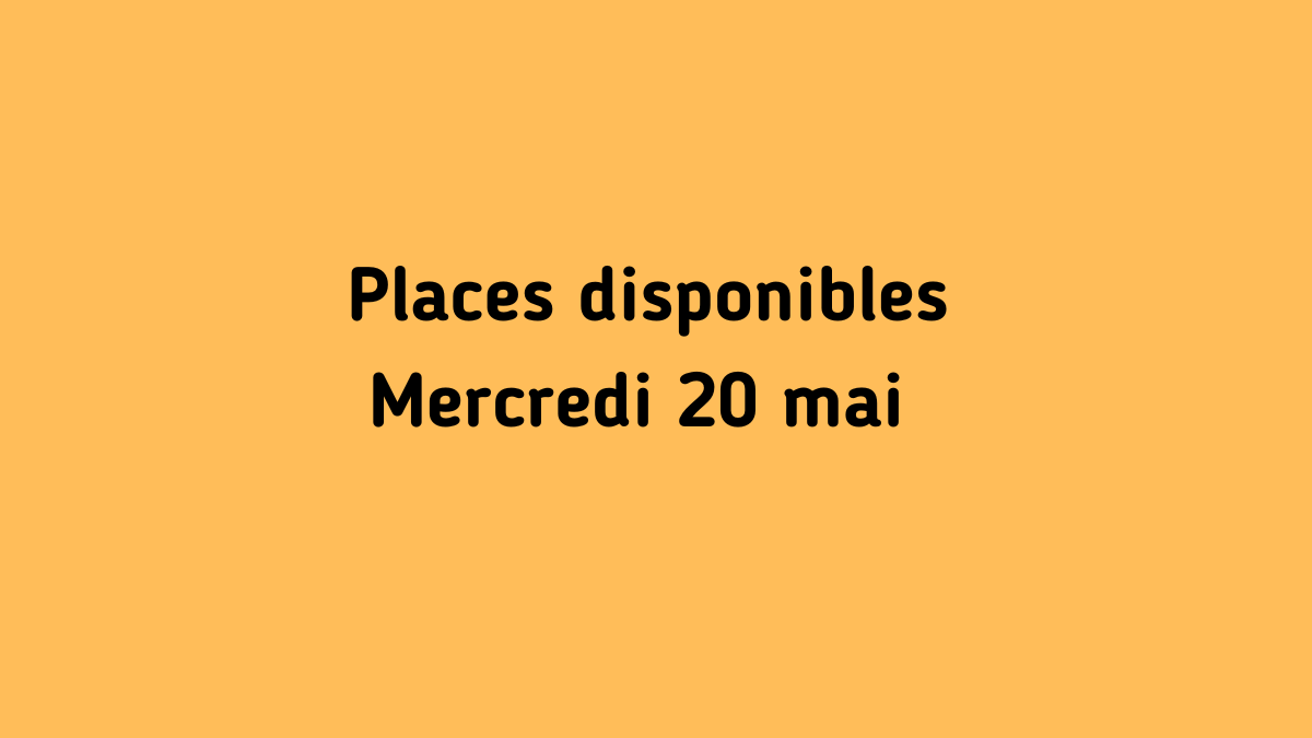 Il reste encore des places - Mercredi 20 mai