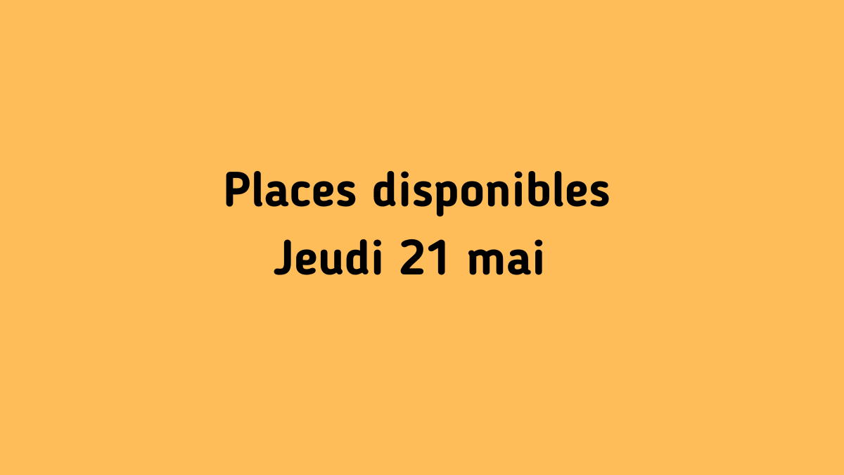 Il reste encore des places - Jeudi 21 mai
