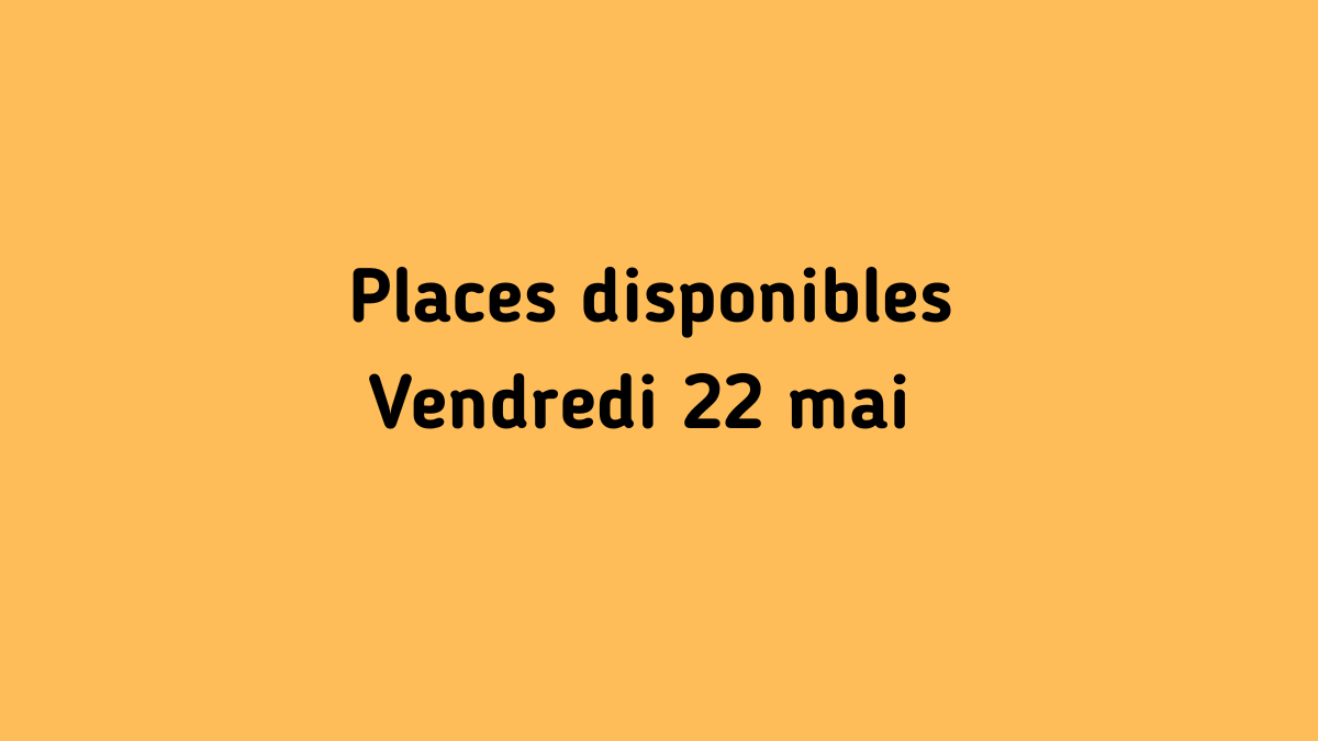 Il reste encore des places - Vendredi 22 mai